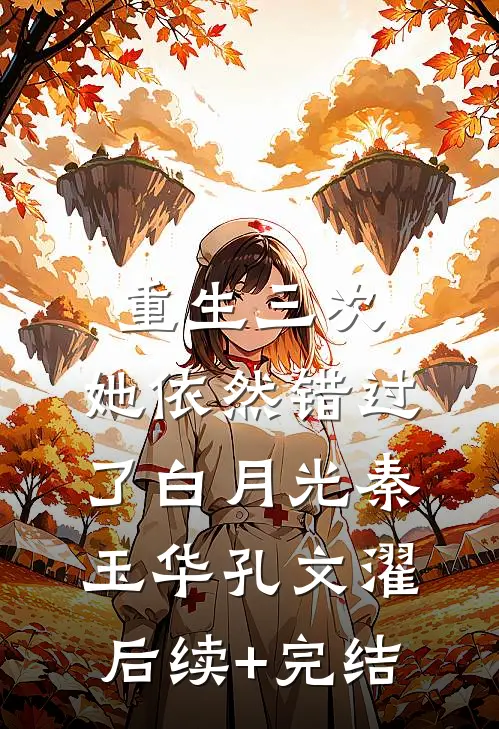 重生三次，她依然错过了白月光秦玉华孔文濯后续+完结