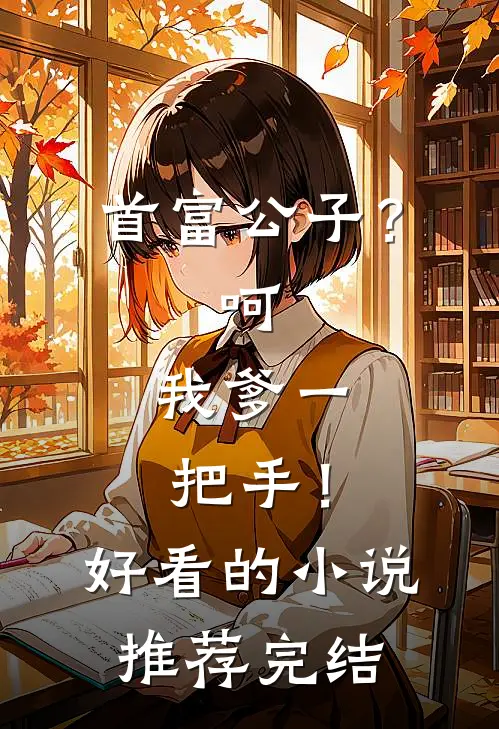 首富公子？呵，我爹一把手！好看的小说推荐完结