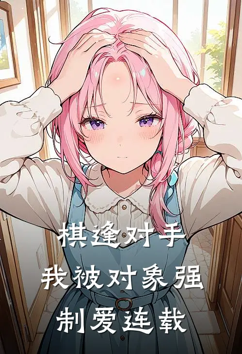 棋逢对手：我被对象强制爱连载