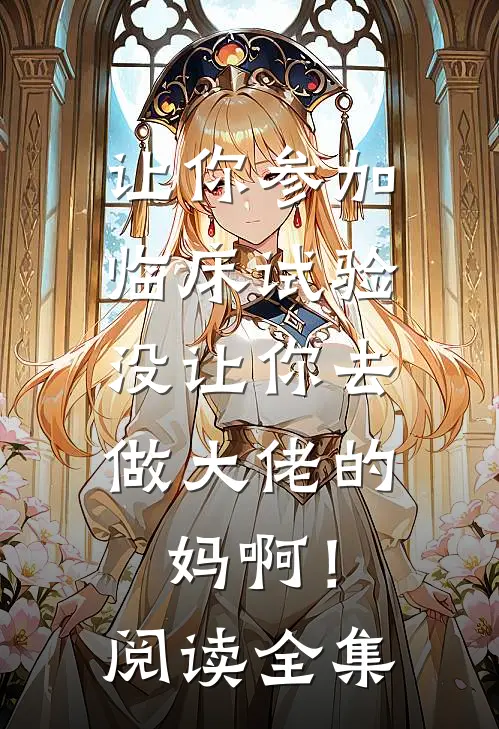 让你参加临床试验，没让你去做大佬的妈啊！阅读全集