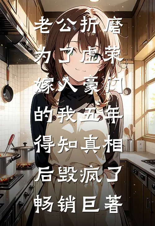 老公折磨为了虚荣嫁入豪门的我五年，得知真相后毁疯了畅销巨著