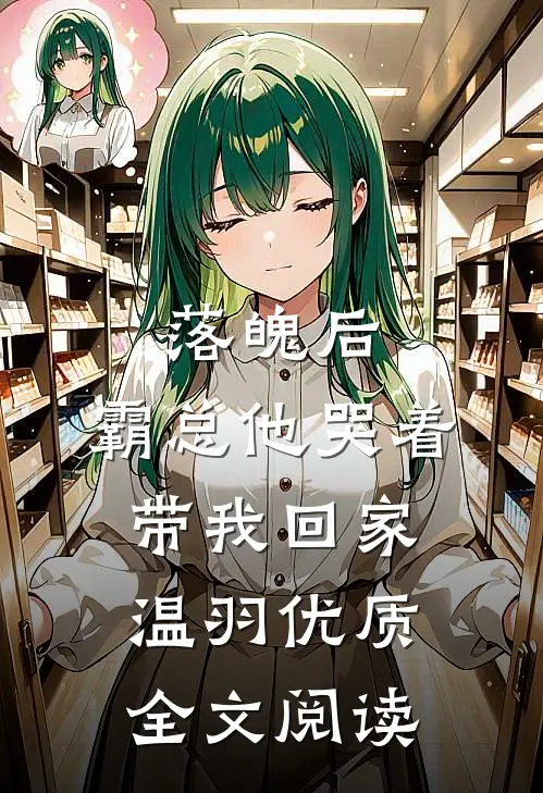 落魄后，霸总他哭着带我回家温羽优质全文阅读