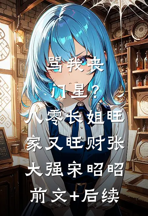 骂我丧门星？八零长姐旺家又旺财张大强宋昭昭前文+后续