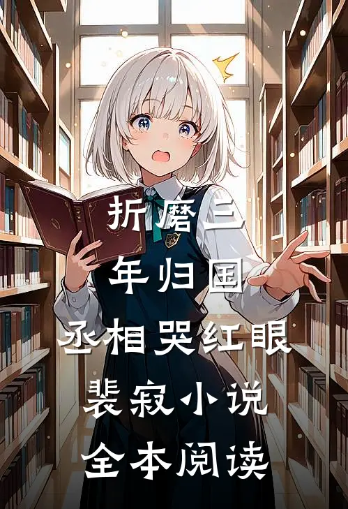 折磨三年归国，丞相哭红眼裴寂小说全本阅读