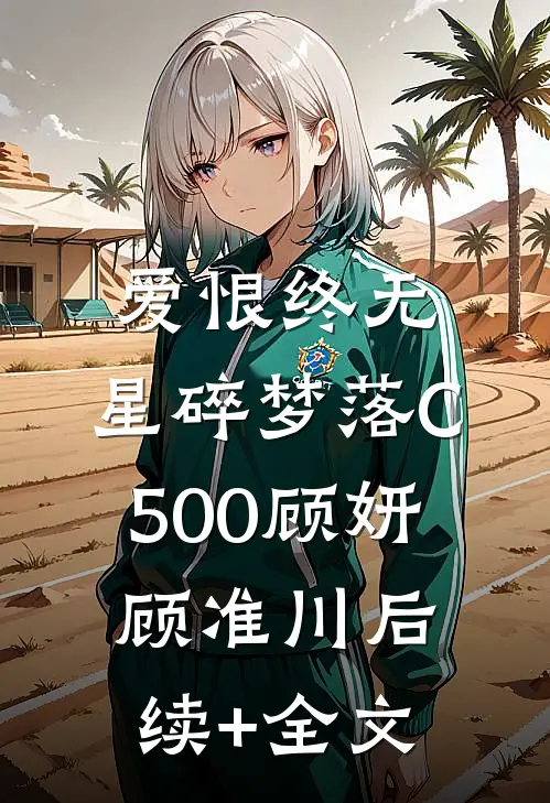 爱恨终无，星碎梦落C500顾妍顾准川后续+全文