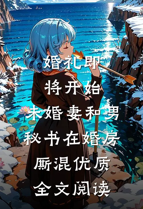 婚礼即将开始，未婚妻和男秘书在婚房厮混优质全文阅读