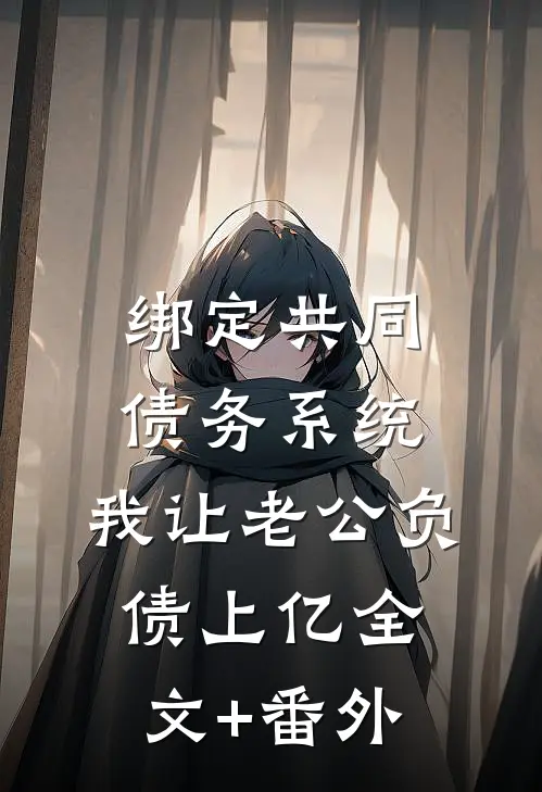 绑定共同债务系统，我让老公负债上亿全文+番外
