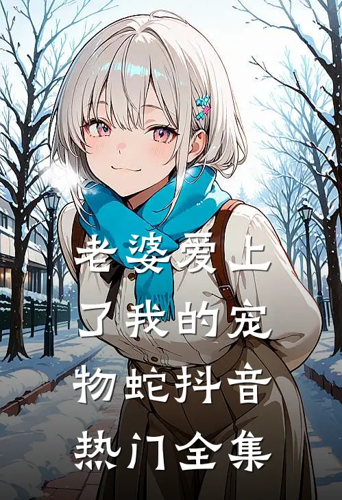 老婆爱上了我的宠物蛇抖音热门 全集