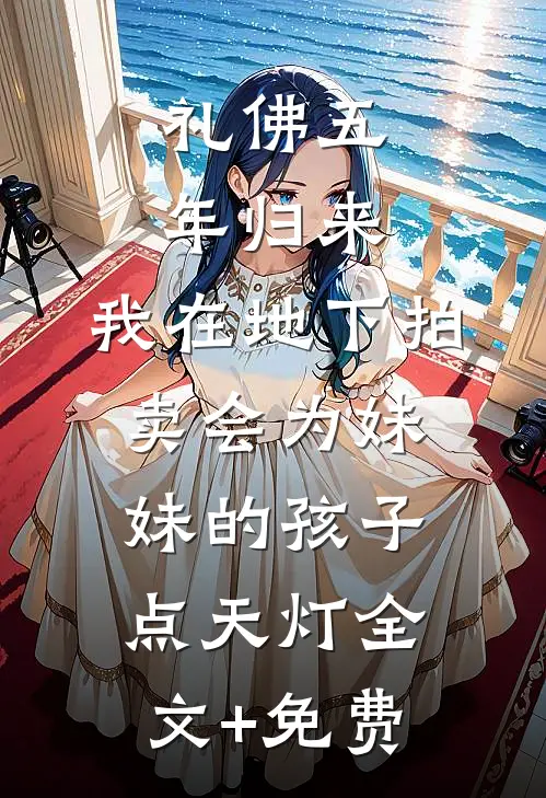 礼佛五年归来，我在地下拍卖会为妹妹的孩子点天灯全文+免费