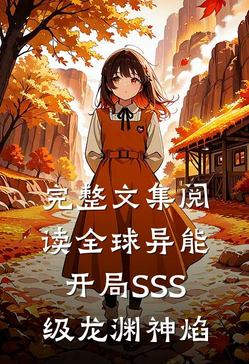 完整文集阅读全球异能：开局SSS级龙渊神焰
