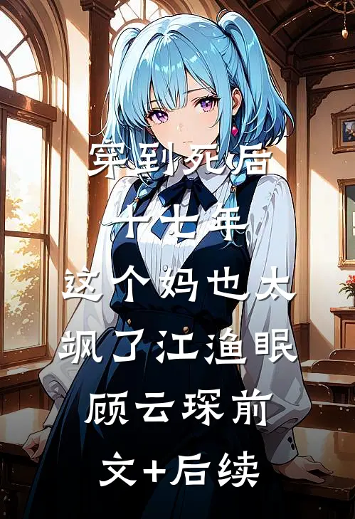 穿到死后十七年，这个妈也太飒了江渔眠顾云琛前文+后续