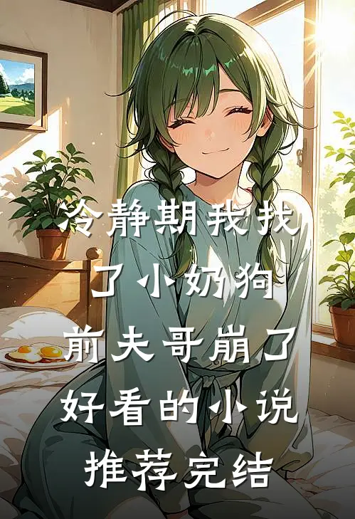 冷静期我找了小奶狗，前夫哥崩了好看的小说推荐完结