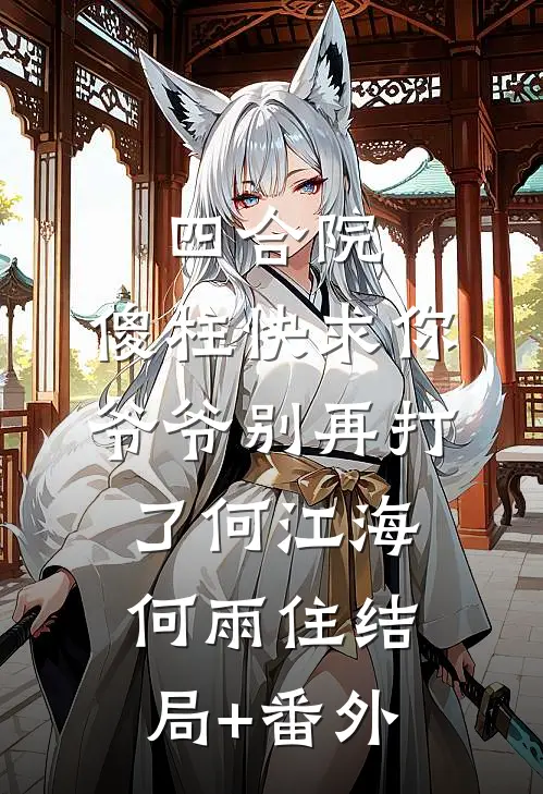 四合院，傻柱快求你爷爷别再打了何江海何雨住结局+番外