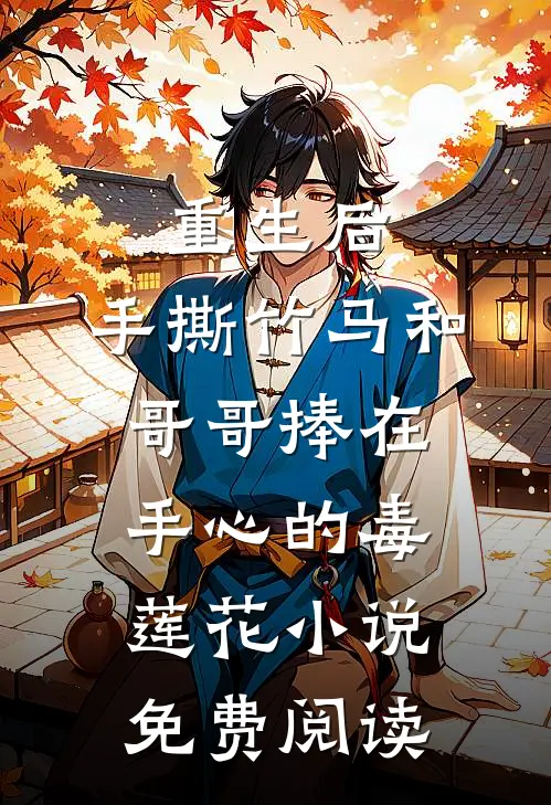 重生后，手撕竹马和哥哥捧在手心的毒莲花小说免费阅读