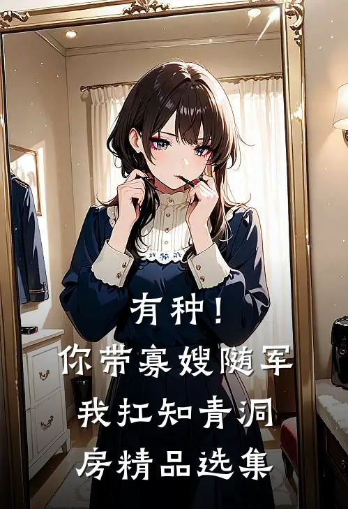 有种！你带寡嫂随军我扛知青洞房精品选集