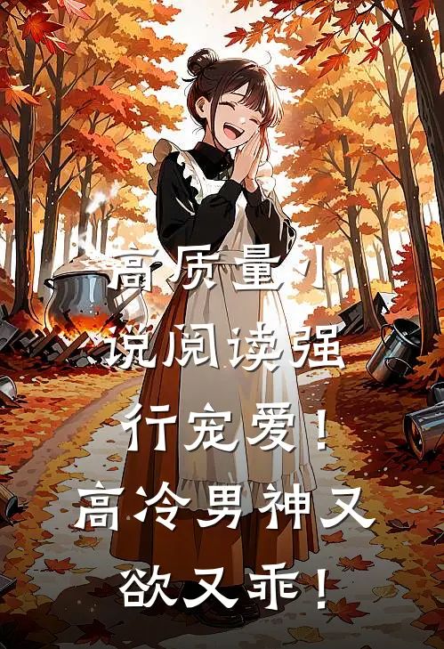 高质量小说阅读强行宠爱！高冷男神又欲又乖！