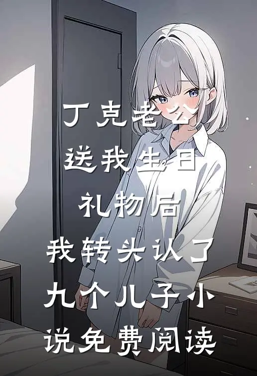 丁克老公送我生日礼物后，我转头认了九个儿子小说免费阅读