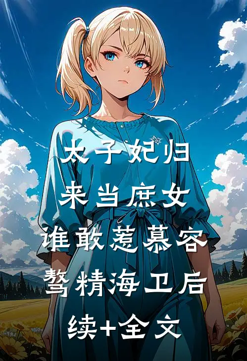 太子妃归来当庶女，谁敢惹慕容骜精海卫后续+全文