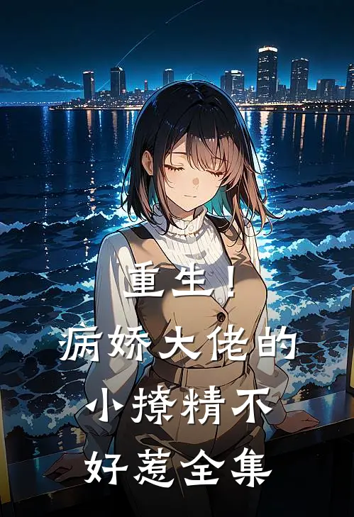 重生！病娇大佬的小撩精不好惹全集
