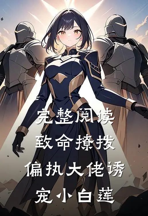 完整阅读致命撩拨：偏执大佬诱宠小白莲