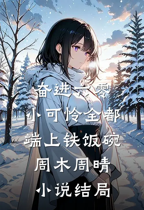 奋进六零：小可怜全都端上铁饭碗周木周晴小说结局