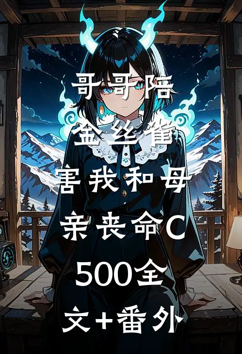 哥哥陪金丝雀，害我和母亲丧命C500全文+番外