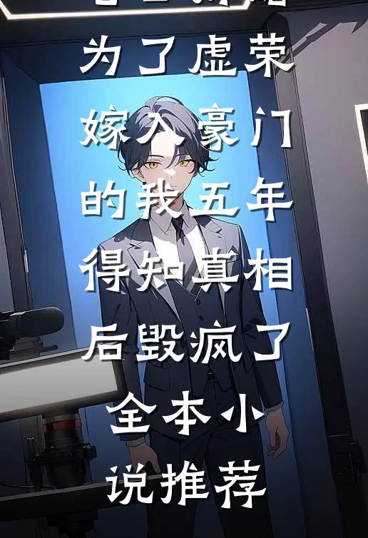 老公折磨为了虚荣嫁入豪门的我五年，得知真相后毁疯了全本小说推荐