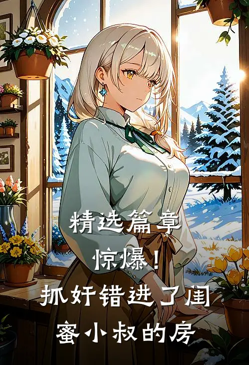 精选篇章惊爆！抓奸错进了闺蜜小叔的房