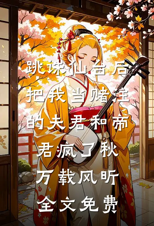 跳诛仙台后，把我当赌注的夫君和帝君疯了秋万载风昕全文免费