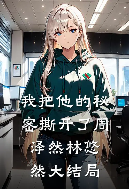我把他的秘密撕开了周泽然林悠然大结局