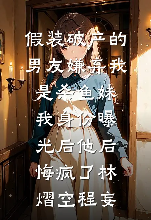 假装破产的男友嫌弃我是杀鱼妹，我身份曝光后他后悔疯了林熠空程妄