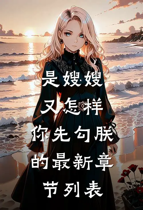是嫂嫂又怎样，你先勾朕的最新章节列表