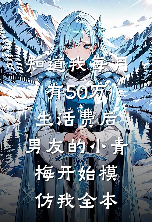 知道我每月有50万生活费后，男友的小青梅开始模仿我全本