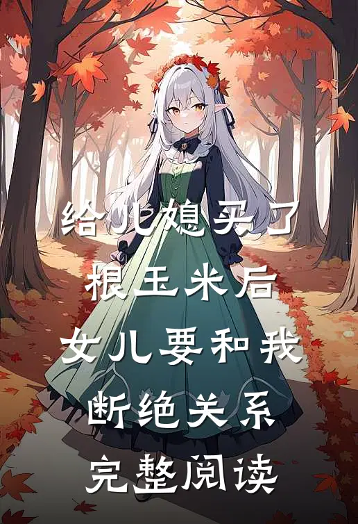 给儿媳买了根玉米后，女儿要和我断绝关系完整阅读
