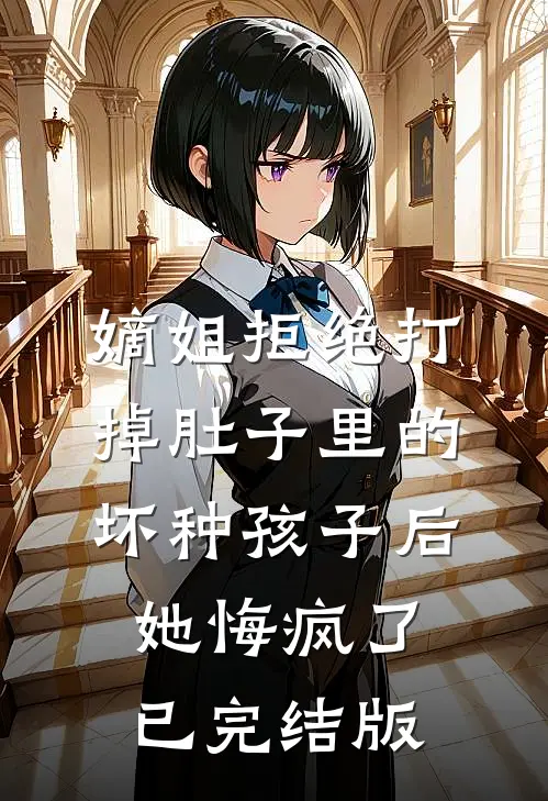嫡姐拒绝打掉肚子里的坏种孩子后，她悔疯了已完结版
