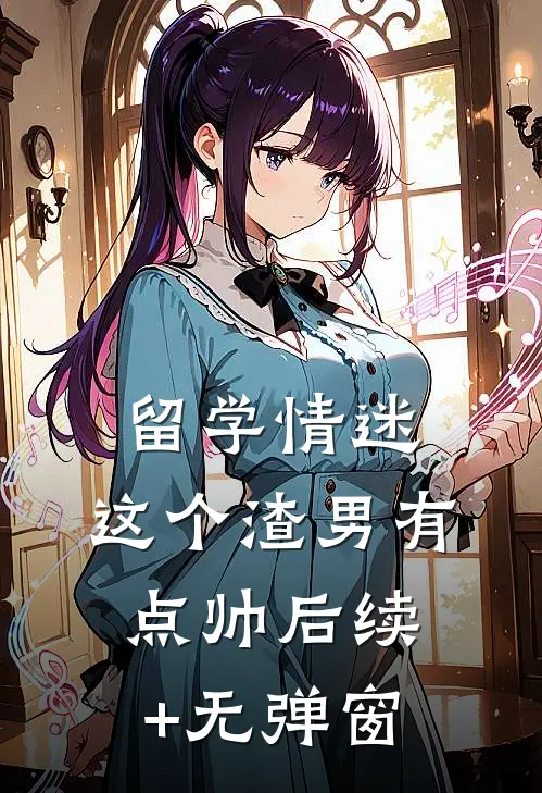 留学情迷，这个渣男有点帅后续+无弹窗