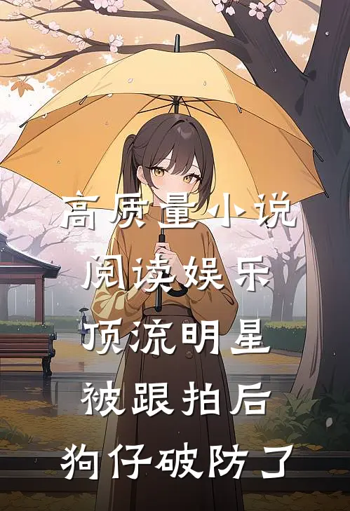 高质量小说阅读娱乐：顶流明星被跟拍后，狗仔破防了