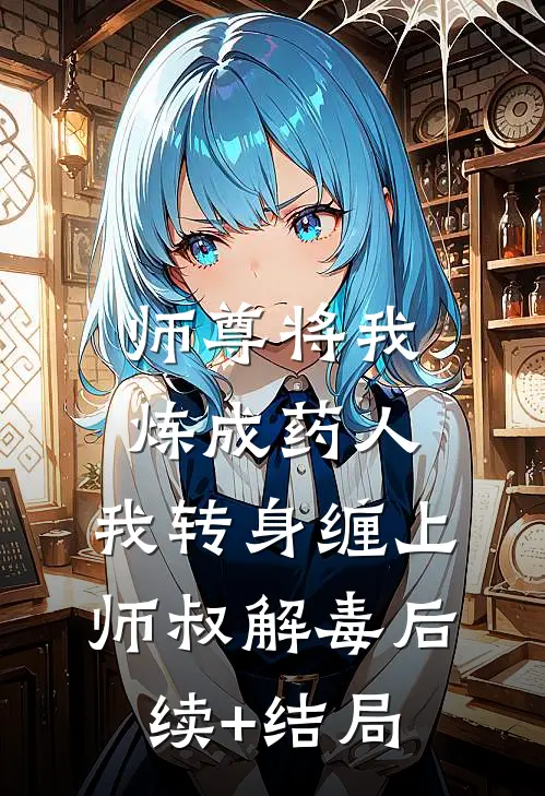 师尊将我炼成药人，我转身缠上师叔解毒后续+结局