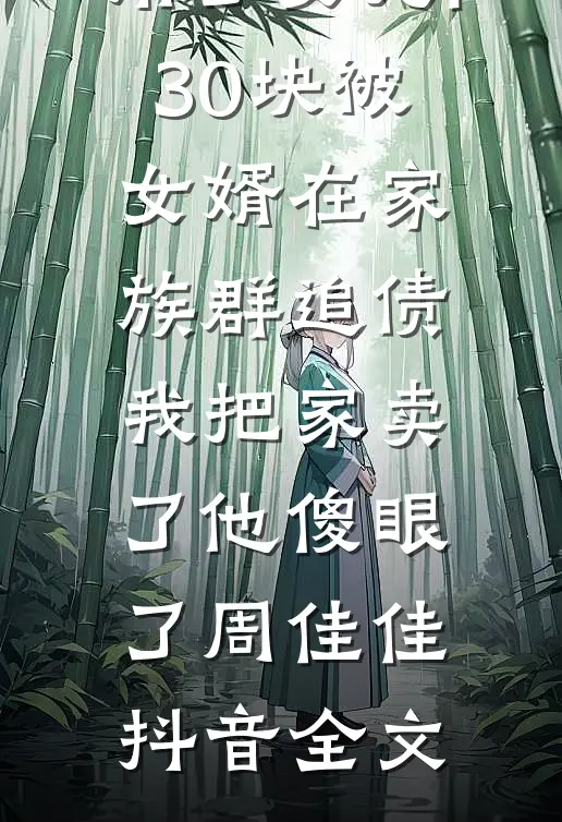 用了女儿130块被女婿在家族群追债，我把家卖了他傻眼了周佳佳抖音全文