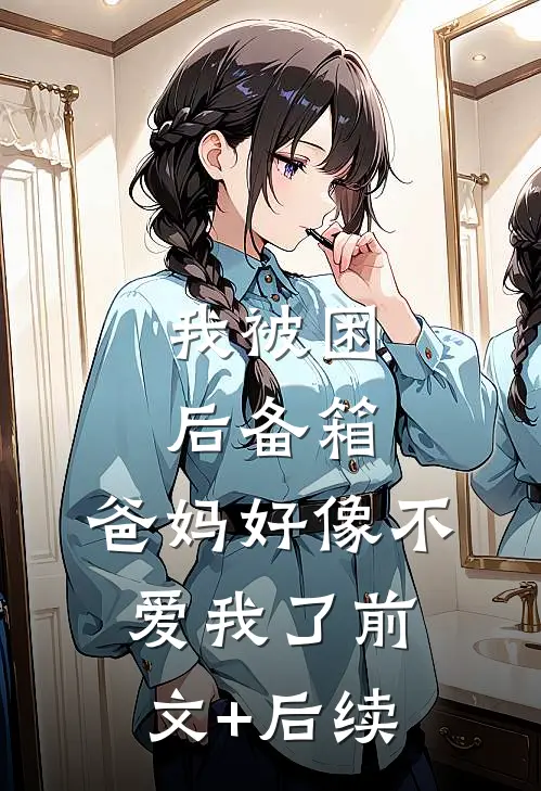 我被困后备箱，爸妈好像不爱我了前文+后续