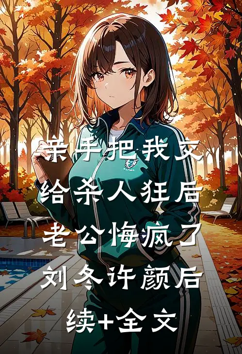 亲手把我交给杀人狂后，老公悔疯了刘冬许颜后续+全文