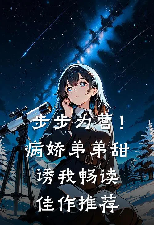步步为营！病娇弟弟甜诱我畅读佳作推荐