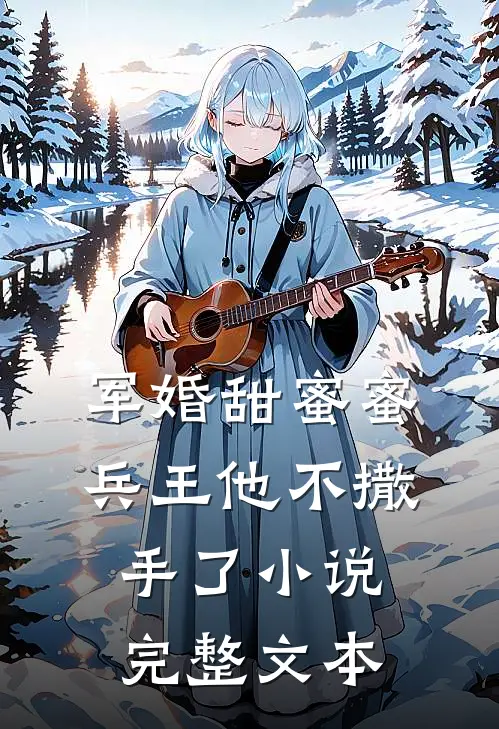 军婚甜蜜蜜，兵王他不撒手了小说完整文本