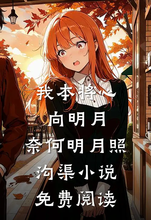 我本将心向明月，奈何明月照沟渠小说免费阅读