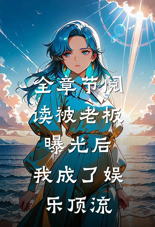 全章节阅读被老板曝光后，我成了娱乐顶流