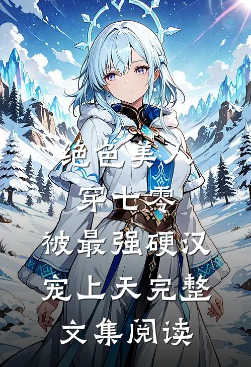 绝色美人穿七零，被最强硬汉宠上天完整文集阅读