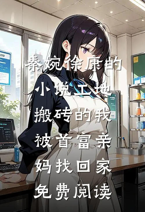 秦婉徐康的小说工地搬砖的我，被首富亲妈找回家免费阅读