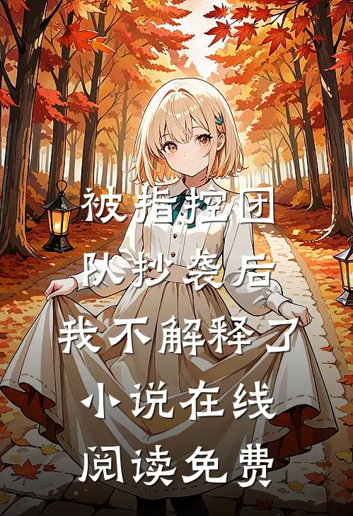 被指控团队抄袭后，我不解释了小说在线阅读免费