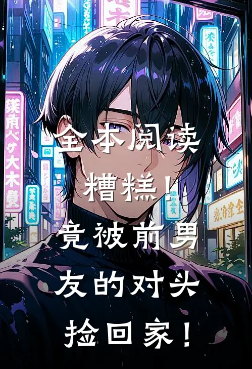 全本阅读糟糕！竟被前男友的对头捡回家！
