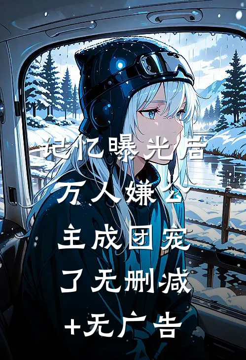 记忆曝光后，万人嫌公主成团宠了无删减+无广告